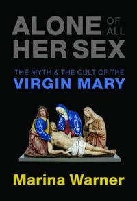 Alone of All Her Sex : The Myth and the Cult of the Virgin Mary - Marina Warner