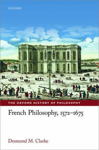 French Philosophy, 1572-1675 : The Oxford History of Philosophy - Desmond M. Clarke