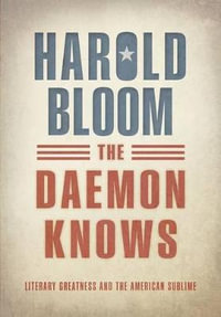 The Daemon Knows : Literary Greatness and the American Sublime - Prof. Harold Bloom