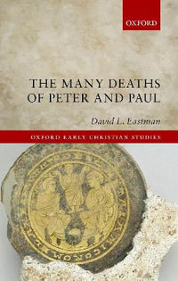 The Many Deaths of Peter and Paul : Oxford Early Christian Studies - David L. Eastman