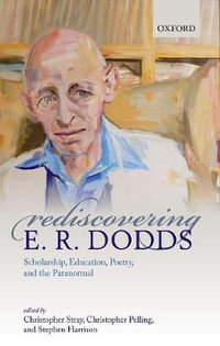 Rediscovering E. R. Dodds : Scholarship, Education, Poetry, and the Paranormal - Christopher Stray