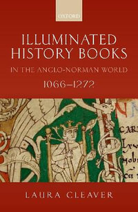 Illuminated History Books in the Anglo-Norman World, 1066-1272 - Laura Cleaver