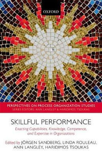 Skillful Performance : Enacting Capabilities, Knowledge, Competence, and Expertise in Organizations - Jörgen Sandberg