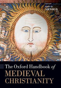 The Oxford Handbook of Medieval Christianity : Oxford Handbooks - John H. Arnold