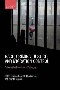 Race, Criminal Justice, and Migration Control : Enforcing the Boundaries of Belonging - Mary Bosworth