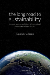 The Long Road to Sustainability : The Past, Present, and Future of International Environmental Law and Policy - Alexander Gillespie