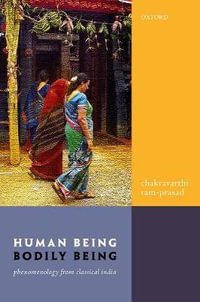 Human Being, Bodily Being : Phenomenology from Classical India - Chakravarthi Ram-Prasad