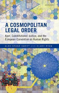 A Cosmopolitan Legal Order : Kant, Constitutional Justice, and the European Convention on Human Rights - Alec Stone Sweet