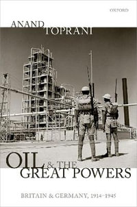 Oil and the Great Powers : Britain and Germany, 1914 to 1945 - Anand Toprani