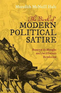 The Birth of Modern Political Satire Romeyn de Hooghe & the Glorious Revolution : Romeyn de Hooghe and the Glorious Revolution - Meredith McNeill Hale