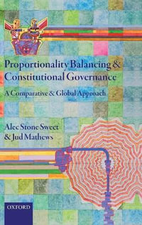 Proportionality Balancing and Constitutional Governance : A Comparative and Global Approach - Alec Stone Sweet