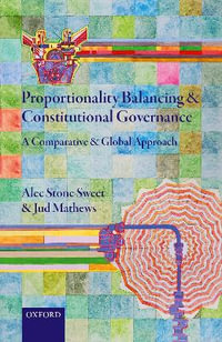 Proportionality Balancing and Constitutional Governance : A Comparative and Global Approach - Alec Stone Sweet