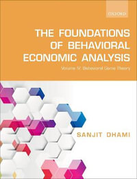 The Foundations of Behavioral Economic Analysis : Vol IV: Behavioral Game Theory - Sanjit Dhami