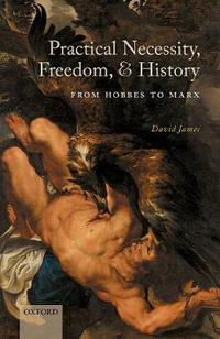 Practical Necessity, Freedom, and History From Hobbes to Marx : From Hobbes to Marx - David James