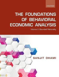 The Foundations of Behavioral Economic Analysis Volume V : Bounded Rationality - Sanjit Dhami