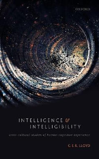 Intelligence and Intelligibility : Cross-Cultural Studies of Human Cognitive Experience - G. E. R. Lloyd