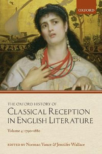 The Oxford History of Classical Reception in English Literature Volume 4 : 1790-1880 - Norman Vance