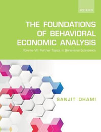 The Foundations of Behavioral Economic Analysis Volume VII : Topics in Behavioral Economics - Sanjit Dhami