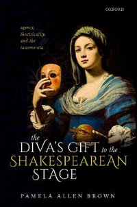 The Diva's Gift to the Shakespearean : Stage Agency, Theatricality, and the Innamorata - Pamela Allen Brown