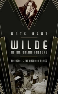 Wilde in the Dream Factory Decadence and the American Movies : Decadence and the American Movies - Kate Hext