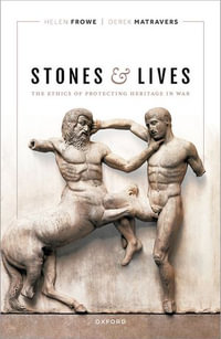 Stones and Lives : The Ethics of Protecting Heritage in War - Helen Frowe