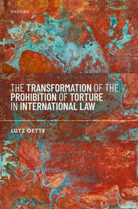 The Transformation of the Prohibition of Torture in International Law - Lutz Oette