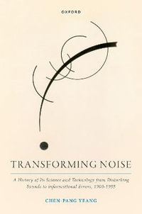 Transforming Noise : A History of Its Science and Technology from Disturbing Sounds to Informational Errors, 1900-1955 - Chen-Pang  Yeang