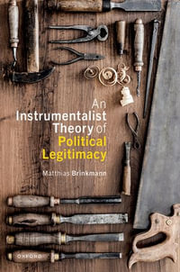 An Instrumentalist Theory of Political Legitimacy : Oxford Philosophical Monographs - Matthias Brinkmann