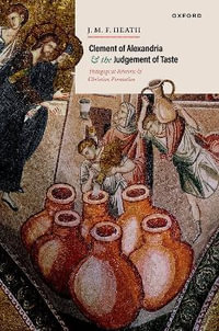 Clement of Alexandria and the Judgement of Taste : Pedagogical Rhetoric and Christian Formation - J. M. F. Heath