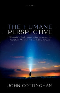 The Humane Perspective Philosophical Reflections on Human Nature : Philosophical Reflections on Human Nature, the Search for Meaning, and the Role of Religion - John Cottingham