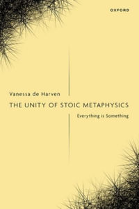 The Unity of Stoic Metaphysics Everything is Something - Vanessa de Harven