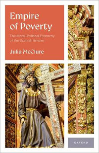 Empire of Poverty : The Moral-Political Economy of the Spanish Empire - Julia McClure