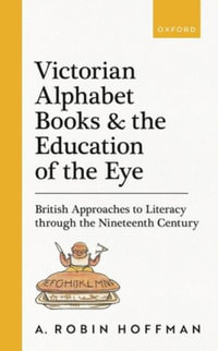 Victorian Alphabet Books and the Education of the Eye : British Approaches to Literacy through the Nineteenth Century - A. Robin Hoffman