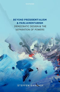 Beyond Presidentialism and Parliamentarism : Democratic Design and the Separation of Powers - Steffen Ganghof