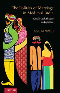 The Politics of Marriage in India : Gender and Alliance in Rajasthan - Sabita Singh