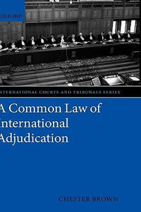 A Common Law of International Adjudication : International Courts and Tribunals Series - Chester Brown