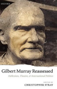 Gilbert Murray Reassessed : Hellenism, Theatre, and International Politics - Christopher Stray