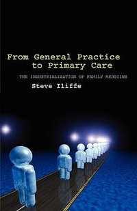 General Practice to Primary Care : The Industrialization of Family Medicine - Steve Iliffe