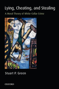 Lying, Cheating, and Stealing : A Moral Theory of White-Collar Crime - Stuart P. Green