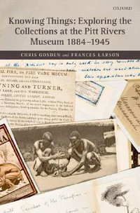 Knowing Things : Exploring the Collections at the Pitt Rivers Museum 1884-1945 - Chris Gosden