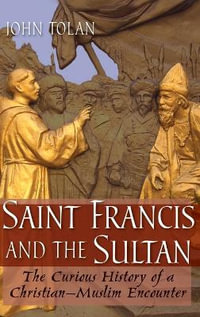 Saint Francis and the Sultan : The Curious History of a Christian-Muslim Encounter - John V. Tolan