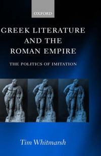 Greek Literature and the Roman Empire : The Politics of Imitation - Tim Whitmarsh