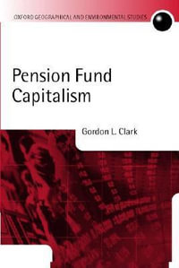 Pension Fund Capitalism : Oxford Geographical and Environmental Studies Series - Gordon Clark