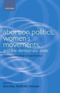 Abortion Politics, Women's Movements and the State : A Comparative Study of State Feminism - Dorothy McBride Stetson