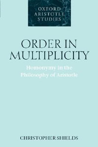 Order in Multiplicity : Homonymy in the Philosophy of Aristotle - Christopher Shields