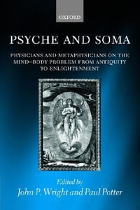 Psyche and Soma : Physicians and Metaphysicians on the Mind-Body Problem from Antiquity to Enlightenment - John P. Wright