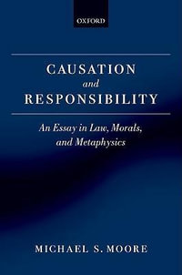 Causation and Responsibility : An Essay in Law, Morals, and Metaphysics - Michael S. Moore