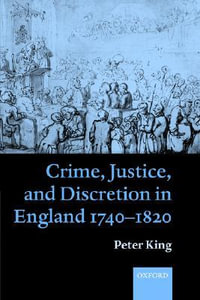 Crime Justice and Discretion in England 1740-1820 - Peter King