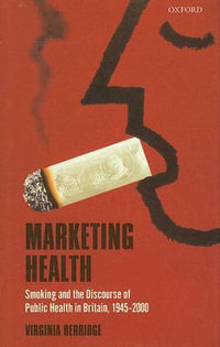 Marketing Health : Smoking and the Discourse of Public Health in 1945 - 2000 - Virginia Berridge