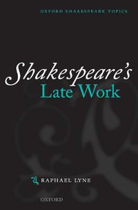 Shakespeare's Late Work : Oxford Shakespeare Topics - Raphael Lyne